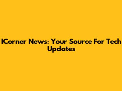 ICorner News: Your Source For Tech Updates