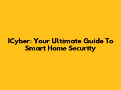 ICyber: Your Ultimate Guide To Smart Home Security