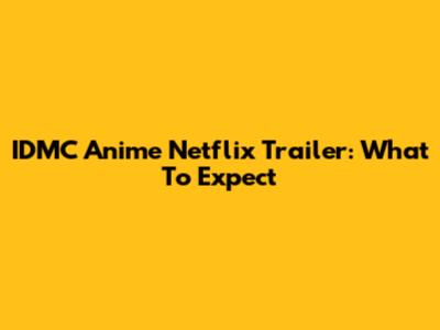 IDMC Anime Netflix Trailer: What To Expect