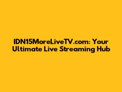 IDN15MoreLiveTV.com: Your Ultimate Live Streaming Hub
