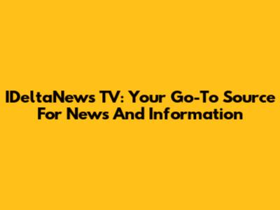 IDeltaNews TV: Your Go-To Source For News And Information