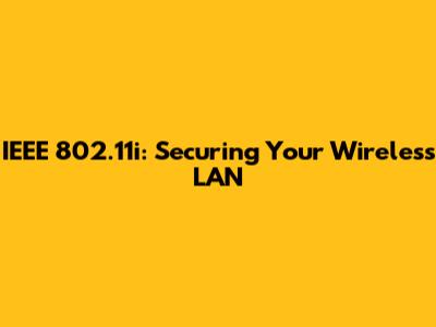 IEEE 802.11i: Securing Your Wireless LAN