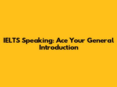 IELTS Speaking: Ace Your General Introduction