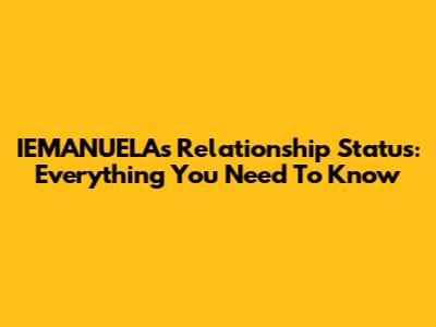IEMANUELA's Relationship Status: Everything You Need To Know