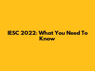 IESC 2022: What You Need To Know