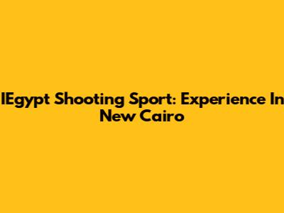 IEgypt Shooting Sport: Experience In New Cairo