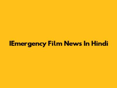 IEmergency Film News In Hindi