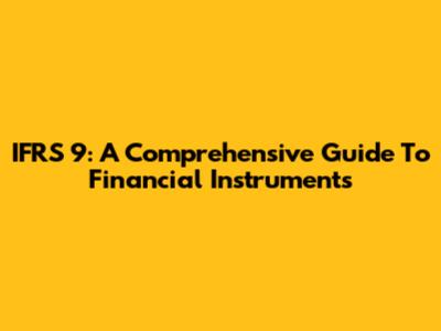 IFRS 9: A Comprehensive Guide To Financial Instruments