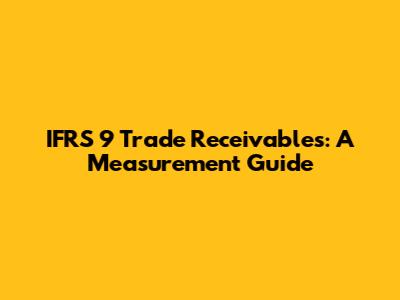IFRS 9 Trade Receivables: A Measurement Guide