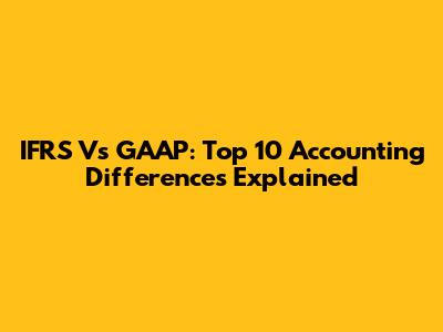 IFRS Vs GAAP: Top 10 Accounting Differences Explained