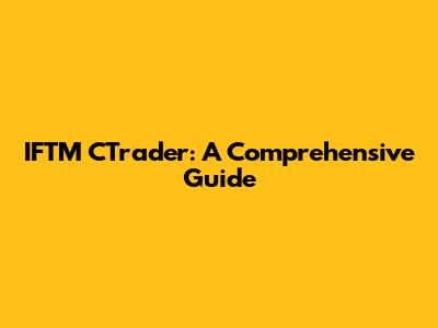 IFTM CTrader: A Comprehensive Guide