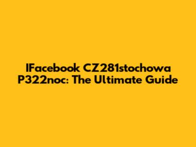 IFacebook CZ281stochowa P322noc: The Ultimate Guide
