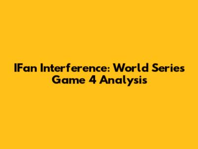 IFan Interference: World Series Game 4 Analysis