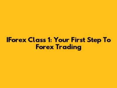 IForex Class 1: Your First Step To Forex Trading