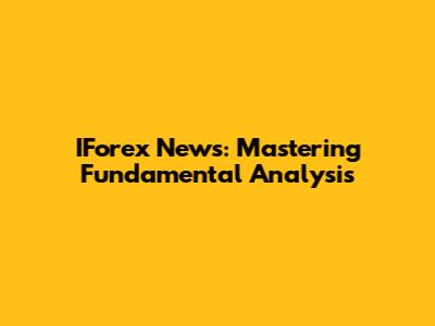 IForex News: Mastering Fundamental Analysis