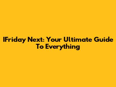 IFriday Next: Your Ultimate Guide To Everything