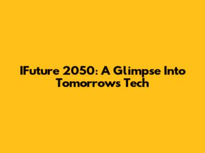 IFuture 2050: A Glimpse Into Tomorrow's Tech