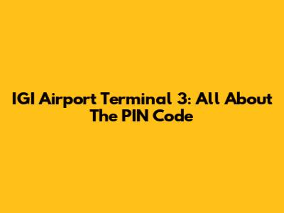 IGI Airport Terminal 3: All About The PIN Code