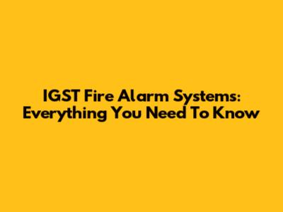 IGST Fire Alarm Systems: Everything You Need To Know