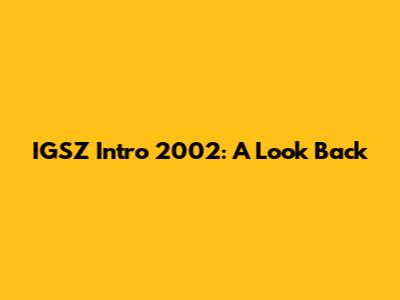 IGSZ Intro 2002: A Look Back