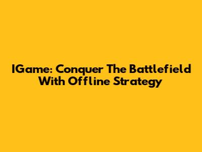 IGame: Conquer The Battlefield With Offline Strategy