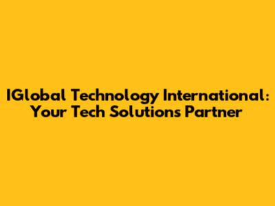 IGlobal Technology International: Your Tech Solutions Partner