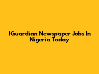IGuardian Newspaper Jobs In Nigeria Today