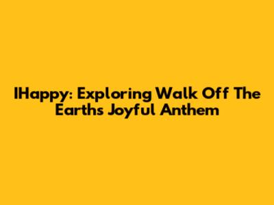 IHappy: Exploring Walk Off The Earth's Joyful Anthem