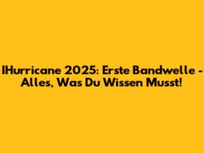 IHurricane 2025: Erste Bandwelle - Alles, Was Du Wissen Musst!