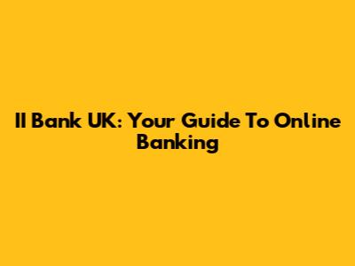 II Bank UK: Your Guide To Online Banking