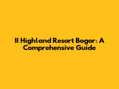 II Highland Resort Bogor: A Comprehensive Guide