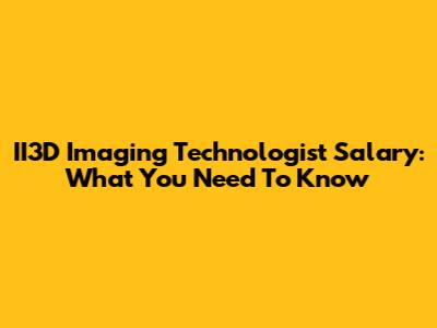 II3D Imaging Technologist Salary: What You Need To Know