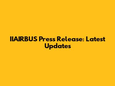 IIAIRBUS Press Release: Latest Updates