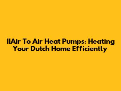 IIAir To Air Heat Pumps: Heating Your Dutch Home Efficiently