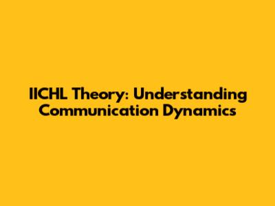 IICHL Theory: Understanding Communication Dynamics