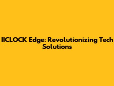IICLOCK Edge: Revolutionizing Tech Solutions
