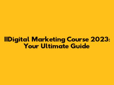 IIDigital Marketing Course 2023: Your Ultimate Guide