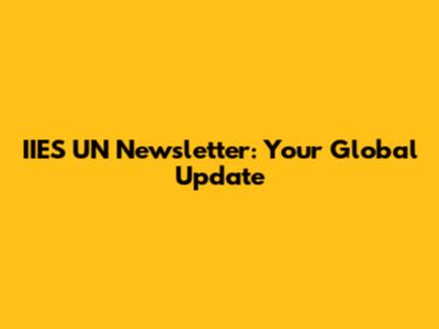 IIES UN Newsletter: Your Global Update