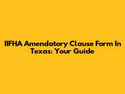 IIFHA Amendatory Clause Form In Texas: Your Guide