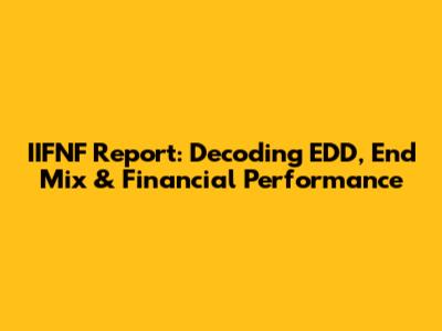 IIFNF Report: Decoding EDD, End Mix & Financial Performance