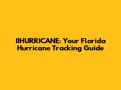 IIHURRICANE: Your Florida Hurricane Tracking Guide