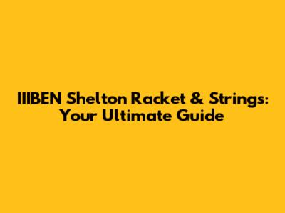 IIIBEN Shelton Racket & Strings: Your Ultimate Guide
