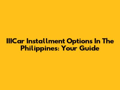 IIICar Installment Options In The Philippines: Your Guide