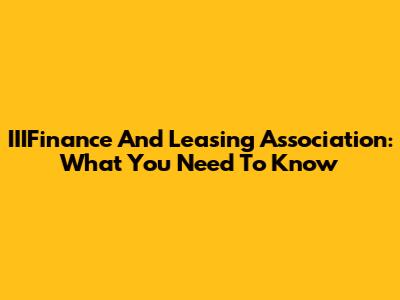 IIIFinance And Leasing Association: What You Need To Know