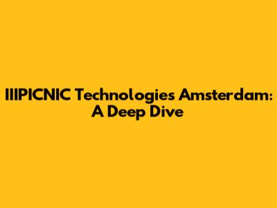 IIIPICNIC Technologies Amsterdam: A Deep Dive