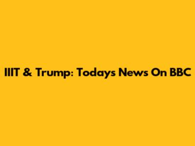 IIIT & Trump: Today's News On BBC