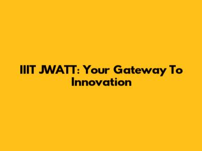 IIIT JWATT: Your Gateway To Innovation