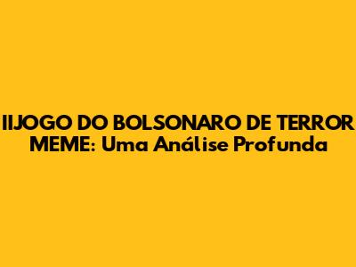 IIJOGO DO BOLSONARO DE TERROR MEME: Uma Análise Profunda