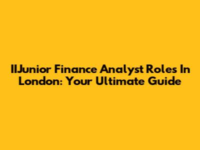 IIJunior Finance Analyst Roles In London: Your Ultimate Guide