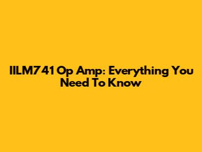 IILM741 Op Amp: Everything You Need To Know